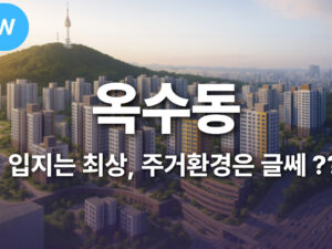 입지는 최상, 주거환경은 글쎄 옥수동