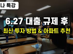 <특강> 6.27 규제 이후 대처&투자 유망 아파트